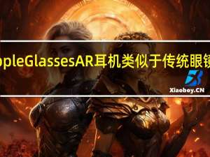 Apple Glasses AR耳机类似于传统眼镜 支持5G