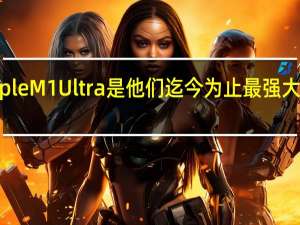 AppleM1Ultra是他们迄今为止最强大的处理器