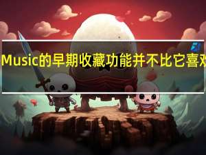 Apple Music的早期收藏功能并不比它喜欢的新专辑好