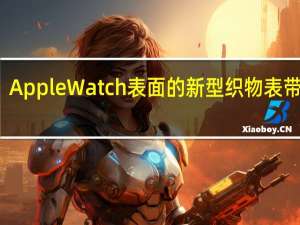 AppleWatch表面的新型织物表带泄露