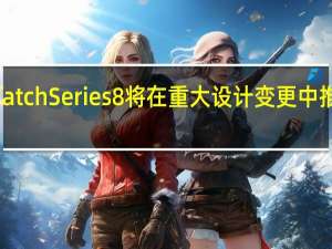Apple Watch Series 8 将在重大设计变更中推出平板显示器