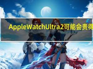 Apple Watch Ultra 2可能会贵得多