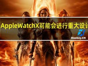 AppleWatchX可能会进行重大设计改革