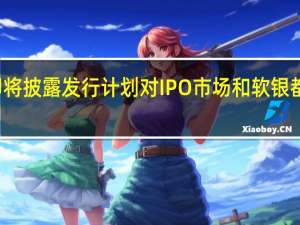 Arm即将披露发行计划 对IPO市场和软银都有重要意义