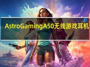 Astro Gaming A50无线游戏耳机评测