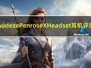 Audeze Penrose X Headset耳机评测