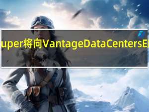 AustralianSuper将向Vantage Data Centers EMEA投资25亿澳元