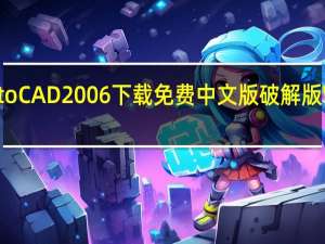 AutoCAD2006下载免费中文版破解版 Win10 32/64位 免激活版（AutoCAD2006下载免费中文版破解版 Win10 32/64位 免激活版功能简介）