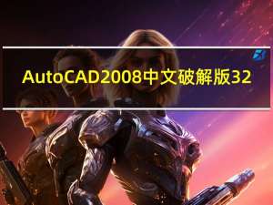AutoCAD2008中文破解版 32/64位 XP免费版（AutoCAD2008中文破解版 32/64位 XP免费版功能简介）