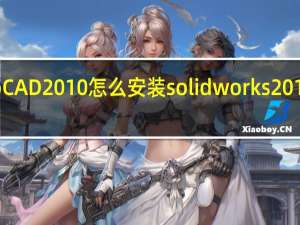AutoCAD2010怎么安装 solidworks2010安装方法