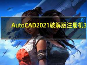 AutoCAD2021破解版注册机 32/64位 绿色免费版（AutoCAD2021破解版注册机 32/64位 绿色免费版功能简介）