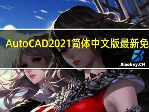 AutoCAD2021简体中文版 最新免费版（AutoCAD2021简体中文版 最新免费版功能简介）