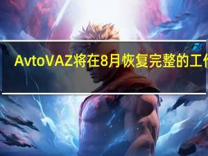 AvtoVAZ将在8月恢复完整的工作周