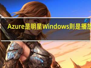 Azure是明星 Windows则是播放器