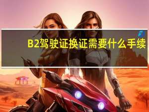B2驾驶证换证需要什么手续