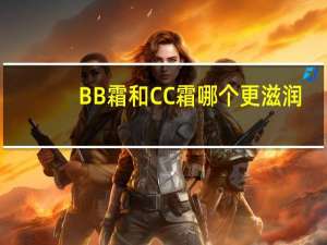BB霜和CC霜哪个更滋润