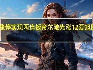 BC电池板块持续拉涨广信材料20CM涨停实现两连板帝尔激光涨12%爱旭股份、英诺激光、罗博特科、隆基绿能跟涨