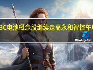 BC电池概念股继续走高 永和智控午后涨停