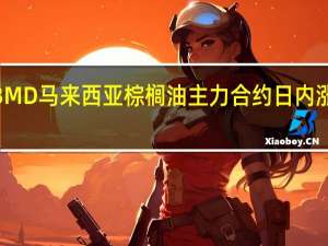 BMD马来西亚棕榈油主力合约日内涨幅达4.00%现报3842林吉特/吨