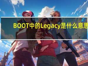 BOOT中的Legacy是什么意思？遗留支持是什么意思？