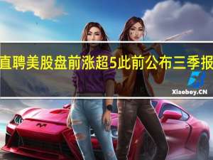 BOSS直聘美股盘前涨超5%此前公布三季报公司营收16.07亿元同比增长36.3%