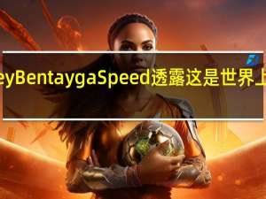 Bentley Bentayga Speed透露这是世界上最快的SUV