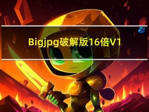 Bigjpg破解版16倍 V1.6.2 最新免费版（Bigjpg破解版16倍 V1.6.2 最新免费版功能简介）