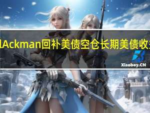 Bill Ackman回补美债空仓长期美债收益率大跌