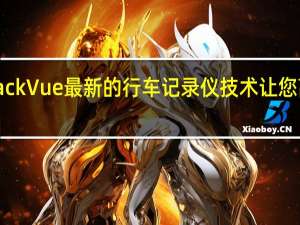 BlackVue最新的行车记录仪技术让您高枕无忧