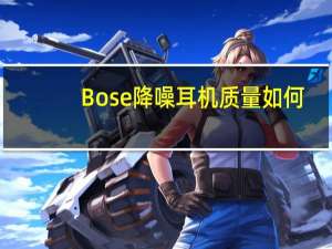 Bose降噪耳机质量如何