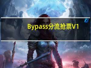 Bypass分流抢票 V1.14.54 官方版（Bypass分流抢票 V1.14.54 官方版功能简介）