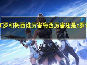 C罗和梅西 谁厉害 梅西厉害还是c罗谁厉害
