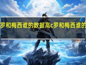 C罗和梅西谁的数据高 c罗和梅西谁的成就高