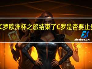 C罗欧洲杯之旅结束了 C罗是否要止步于此