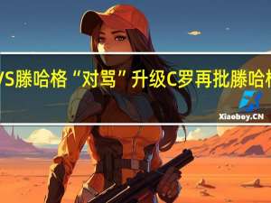 C罗VS滕哈格“对骂”升级 C罗再批滕哈格执教能力