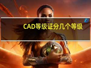 CAD等级证分几个等级，容易考吗