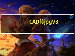 CAD转jpg V3.0 绿色免费版（CAD转jpg V3.0 绿色免费版功能简介）