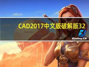 CAD2017中文版破解版 32/64位 电脑版（CAD2017中文版破解版 32/64位 电脑版功能简介）