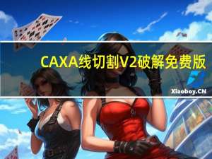 CAXA线切割V2 破解免费版（CAXA线切割V2 破解免费版功能简介）