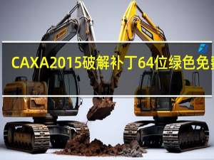 CAXA2015破解补丁 64位 绿色免费版（CAXA2015破解补丁 64位 绿色免费版功能简介）