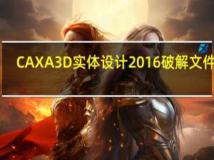 CAXA 3D实体设计2016破解文件 32/64位 绿色免费版（CAXA 3D实体设计2016破解文件 32/64位 绿色免费版功能简介）