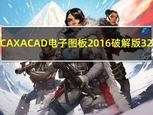 CAXACAD电子图板2016破解版 32/64位 中文免费版（CAXACAD电子图板2016破解版 32/64位 中文免费版功能简介）