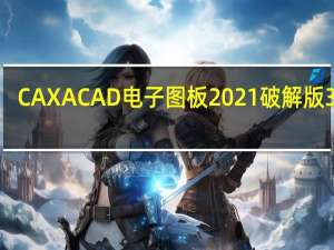 CAXA CAD电子图板2021破解版 32位/64位 专业完整版（CAXA CAD电子图板2021破解版 32位/64位 专业完整版功能简介）