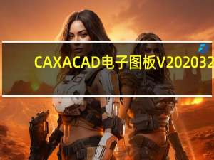 CAXA CAD电子图板 V2020 32/64位 中文免费版（CAXA CAD电子图板 V2020 32/64位 中文免费版功能简介）