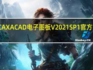 CAXA CAD电子图板 V2021 SP1 官方完整版（CAXA CAD电子图板 V2021 SP1 官方完整版功能简介）