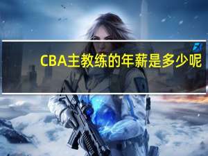 CBA主教练的年薪是多少呢