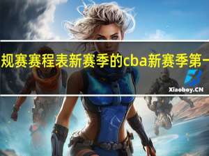 CBA常规赛赛程表新赛季的 cba新赛季第一阶段赛程表