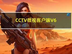 CCTV微视客户端 V6.1.0 最新版（CCTV微视客户端 V6.1.0 最新版功能简介）