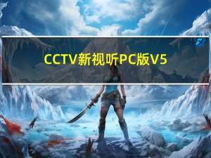 CCTV新视听PC版 V5.1.0 官方最新版（CCTV新视听PC版 V5.1.0 官方最新版功能简介）