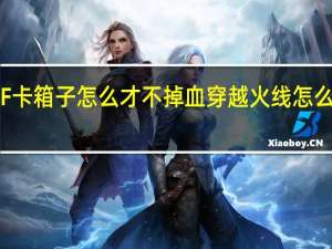 CF卡箱子怎么才不掉血 穿越火线怎么卡箱子